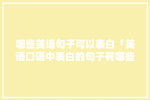 哪些英语句子可以表白「英语口语中表白的句子有哪些」