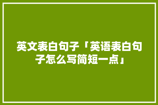 英文表白句子「英语表白句子怎么写简短一点」 英文表白句子「英语表白句子怎么写简短一点」 表白句子