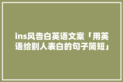 ins风告白英语文案「用英语给别人表白的句子简短」 ins风告白英语文案「用英语给别人表白的句子简短」 撩妹套路