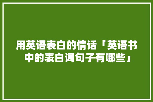 用英语表白的情话「英语书中的表白词句子有哪些」 土味情话