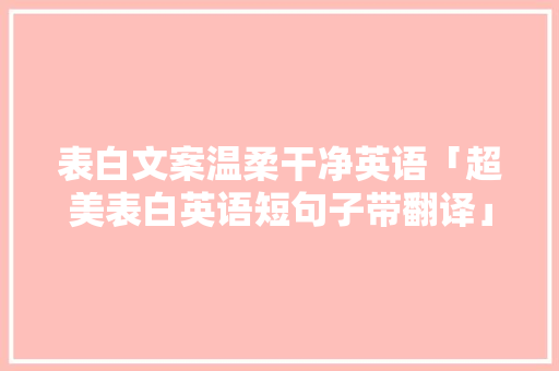 表白文案温柔干净英语「超美表白英语短句子带翻译」 表白文案温柔干净英语「超美表白英语短句子带翻译」 撩妹套路