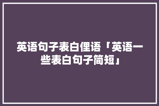 英语句子表白俚语「英语一些表白句子简短」 英语句子表白俚语「英语一些表白句子简短」 撩妹套路