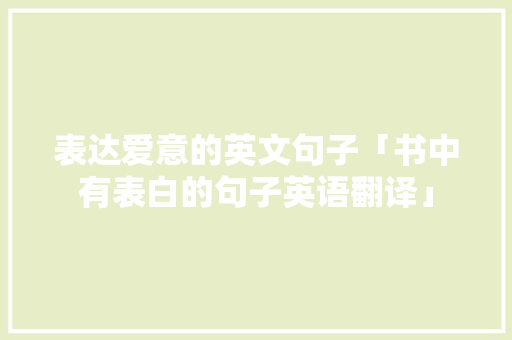 表达爱意的英文句子「书中有表白的句子英语翻译」 表达爱意的英文句子「书中有表白的句子英语翻译」 土味情话