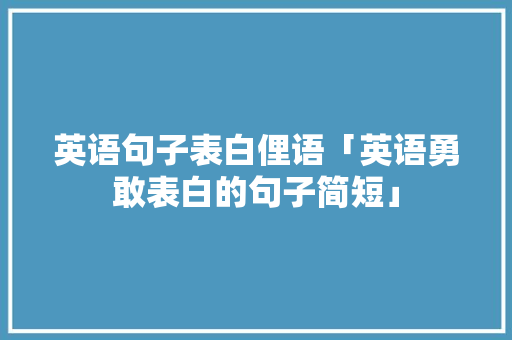 英语句子表白俚语「英语勇敢表白的句子简短」 英语句子表白俚语「英语勇敢表白的句子简短」 土味情话