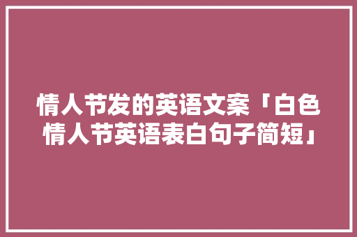 情人节发的英语文案「白色情人节英语表白句子简短」