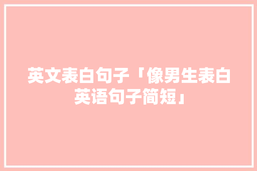 英文表白句子「像男生表白英语句子简短」 英文表白句子「像男生表白英语句子简短」 撩妹套路