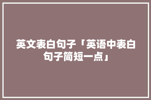 英文表白句子「英语中表白句子简短一点」 英文表白句子「英语中表白句子简短一点」 表白句子