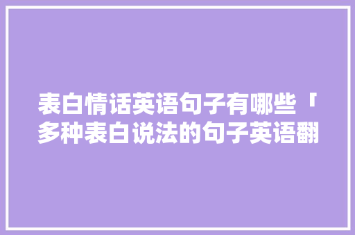 表白情话英语句子有哪些「多种表白说法的句子英语翻译」 表白情话英语句子有哪些「多种表白说法的句子英语翻译」 表白句子