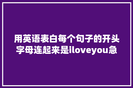 用英语表白每个句子的开头字母连起来是iloveyou急求啊「表白英语句子给男生暖心的话」 用英语表白每个句子的开头字母连起来是iloveyou急求啊「表白英语句子给男生暖心的话」 表白句子