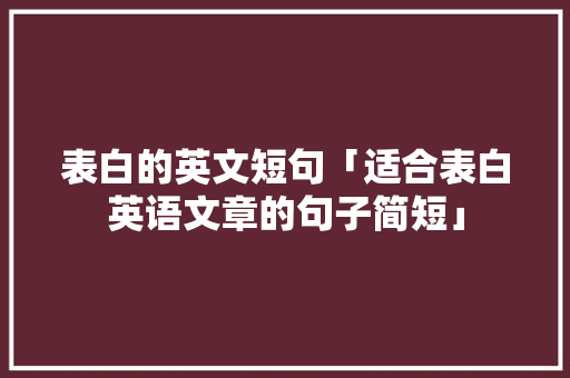 表白的英文短句「适合表白英语文章的句子简短」 表白的英文短句「适合表白英语文章的句子简短」 撩妹套路