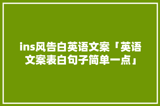 ins风告白英语文案「英语文案表白句子简单一点」 ins风告白英语文案「英语文案表白句子简单一点」 土味情话
