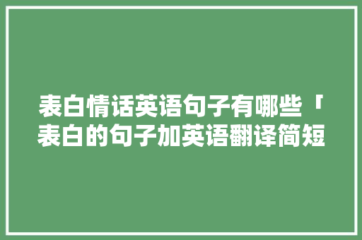 表白情话英语句子有哪些「表白的句子加英语翻译简短」 表白情话英语句子有哪些「表白的句子加英语翻译简短」 聊天话题