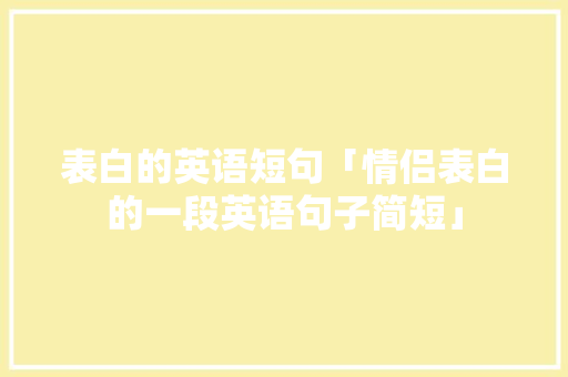 表白的英语短句「情侣表白的一段英语句子简短」 表白的英语短句「情侣表白的一段英语句子简短」 撩妹套路