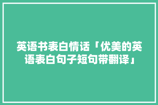 英语书表白情话「优美的英语表白句子短句带翻译」 英语书表白情话「优美的英语表白句子短句带翻译」 撩妹套路