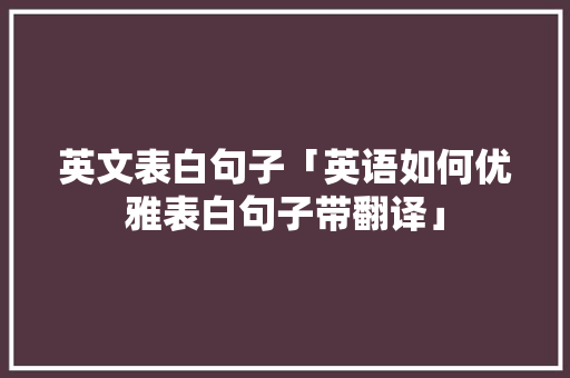 英文表白句子「英语如何优雅表白句子带翻译」 英文表白句子「英语如何优雅表白句子带翻译」 表白句子