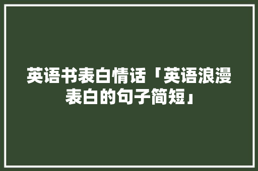 英语书表白情话「英语浪漫表白的句子简短」 英语书表白情话「英语浪漫表白的句子简短」 表白句子
