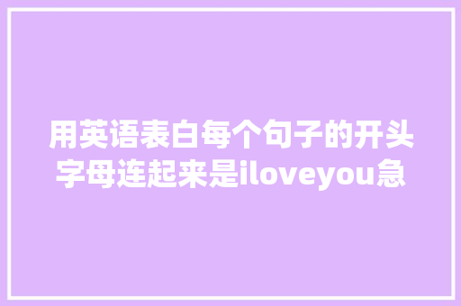 用英语表白每个句子的开头字母连起来是iloveyou急求啊「英语表白句子加教读怎么说」 撩妹套路 用英语表白每个句子的开头字母连起来是iloveyou急求啊「英语表白句子加教读怎么说」 用英语表白每个句子的开头字母连起来是iloveyou急求啊「英语表白句子加教读怎么说」 撩妹套路