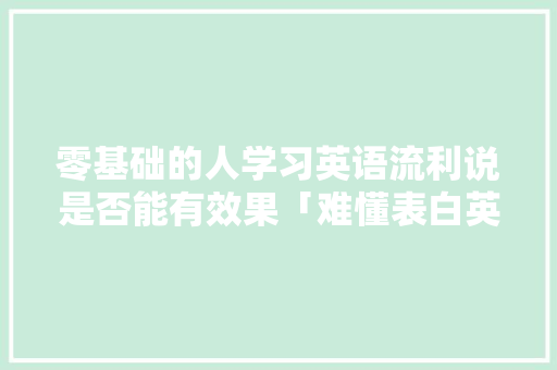 零基础的人学习英语流利说是否能有效果「难懂表白英语句子简短一点」 零基础的人学习英语流利说是否能有效果「难懂表白英语句子简短一点」 表白句子