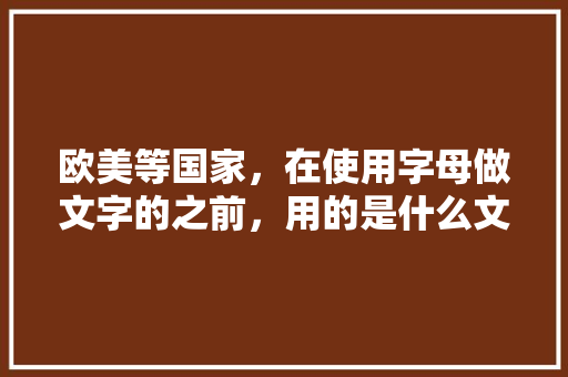 欧美等国家，在使用字母做文字的之前，用的是什么文字「隐晦表白英语文案句子简短」 欧美等国家，在使用字母做文字的之前，用的是什么文字「隐晦表白英语文案句子简短」 聊天话题