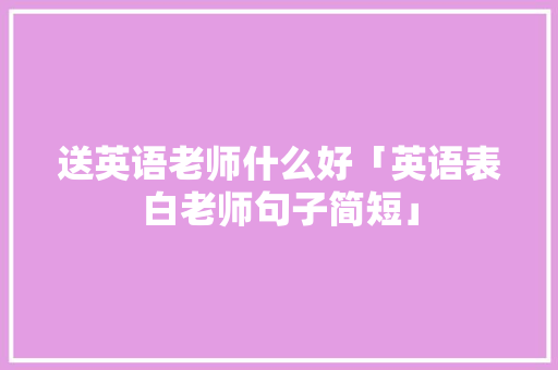 送英语老师什么好「英语表白老师句子简短」
