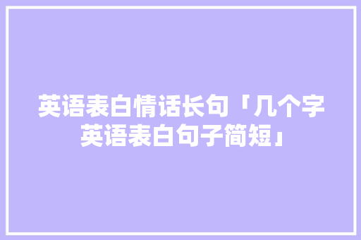 英语表白情话长句「几个字英语表白句子简短」 英语表白情话长句「几个字英语表白句子简短」 撩妹套路