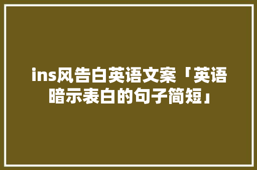 ins风告白英语文案「英语暗示表白的句子简短」 ins风告白英语文案「英语暗示表白的句子简短」 撩妹套路