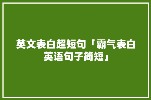 英文表白超短句「霸气表白英语句子简短」 英文表白超短句「霸气表白英语句子简短」 土味情话