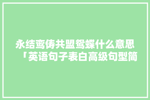 永结鸾俦共盟鸳蝶什么意思「英语句子表白高级句型简短」 永结鸾俦共盟鸳蝶什么意思「英语句子表白高级句型简短」 土味情话