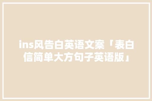 ins风告白英语文案「表白信简单大方句子英语版」 ins风告白英语文案「表白信简单大方句子英语版」 撩妹套路