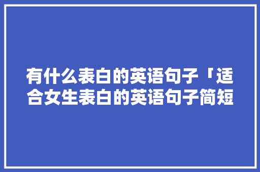 有什么表白的英语句子「适合女生表白的英语句子简短」 有什么表白的英语句子「适合女生表白的英语句子简短」 土味情话