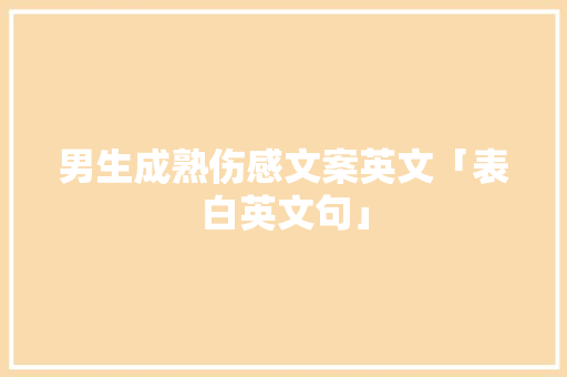 男生成熟伤感文案英文「表白英文句」 男生成熟伤感文案英文「表白英文句」 土味情话