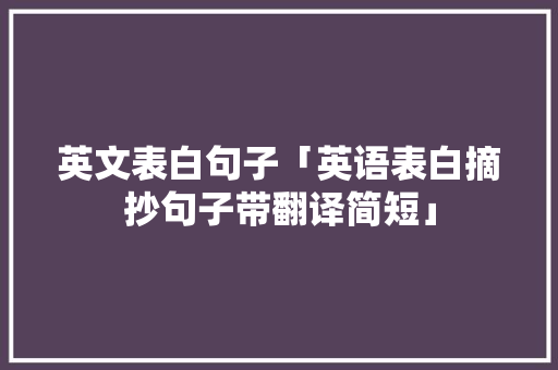 英文表白句子「英语表白摘抄句子带翻译简短」 聊天话题 英文表白句子「英语表白摘抄句子带翻译简短」 英文表白句子「英语表白摘抄句子带翻译简短」 聊天话题
