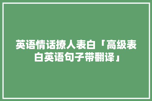 英语情话撩人表白「高级表白英语句子带翻译」 英语情话撩人表白「高级表白英语句子带翻译」 土味情话