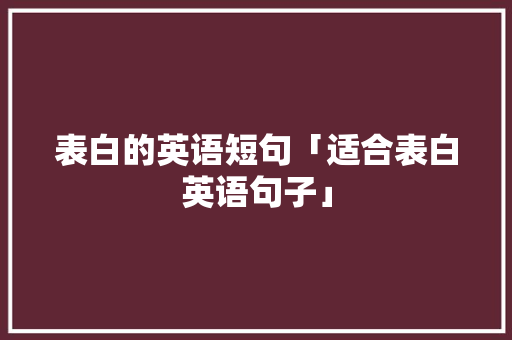 表白的英语短句「适合表白英语句子」 表白的英语短句「适合表白英语句子」 表白句子