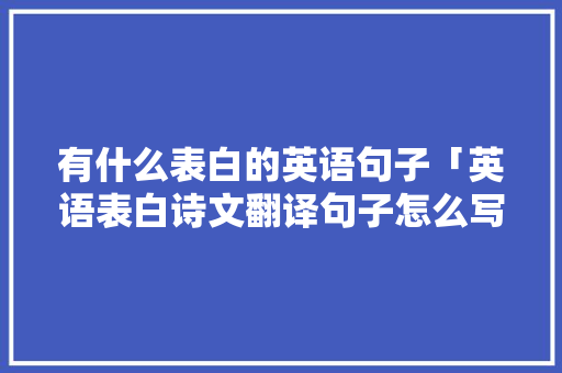 有什么表白的英语句子「英语表白诗文翻译句子怎么写」 有什么表白的英语句子「英语表白诗文翻译句子怎么写」 恋爱技巧