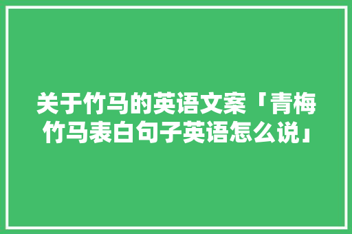 关于竹马的英语文案「青梅竹马表白句子英语怎么说」 关于竹马的英语文案「青梅竹马表白句子英语怎么说」 聊天话题