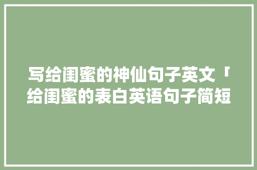 写给闺蜜的神仙句子英文「给闺蜜的表白英语句子简短」 写给闺蜜的神仙句子英文「给闺蜜的表白英语句子简短」 聊天话题
