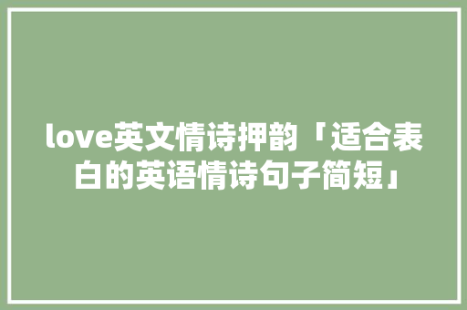 love英文情诗押韵「适合表白的英语情诗句子简短」