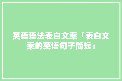 英语语法表白文案「表白文案的英语句子简短」 英语语法表白文案「表白文案的英语句子简短」 土味情话