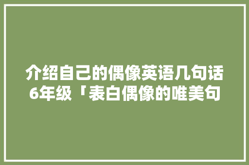 介绍自己的偶像英语几句话6年级「表白偶像的唯美句子英语版」