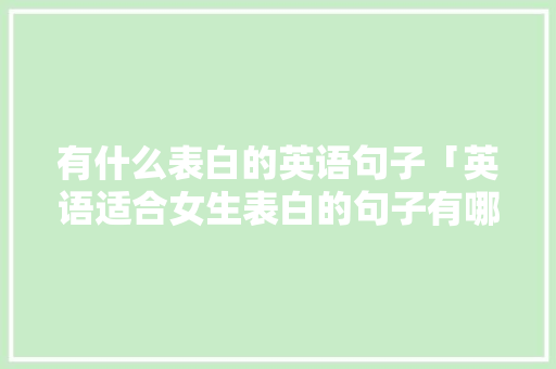 有什么表白的英语句子「英语适合女生表白的句子有哪些」 有什么表白的英语句子「英语适合女生表白的句子有哪些」 表白句子