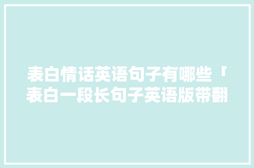 表白情话英语句子有哪些「表白一段长句子英语版带翻译」 表白情话英语句子有哪些「表白一段长句子英语版带翻译」 土味情话