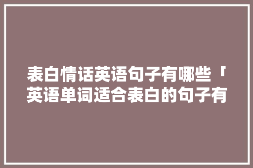 表白情话英语句子有哪些「英语单词适合表白的句子有哪些」 表白情话英语句子有哪些「英语单词适合表白的句子有哪些」 撩妹套路