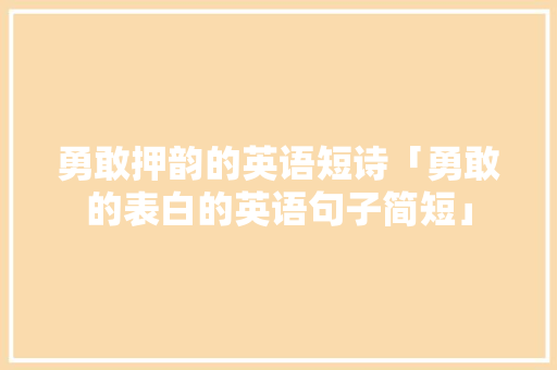 勇敢押韵的英语短诗「勇敢的表白的英语句子简短」 勇敢押韵的英语短诗「勇敢的表白的英语句子简短」 撩妹套路