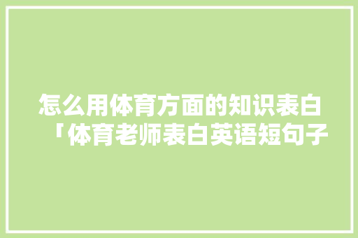 怎么用体育方面的知识表白「体育老师表白英语短句子简短」 怎么用体育方面的知识表白「体育老师表白英语短句子简短」 聊天话题