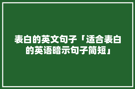 表白的英文句子「适合表白的英语暗示句子简短」 表白的英文句子「适合表白的英语暗示句子简短」 聊天话题