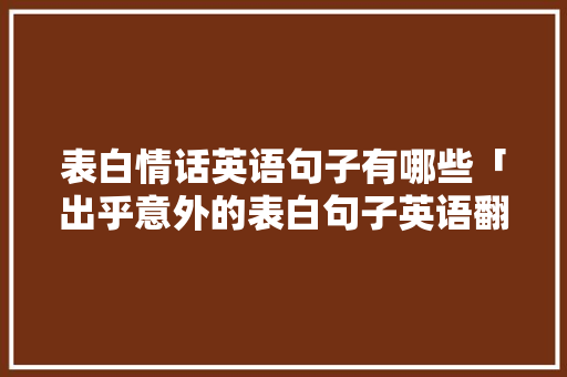 表白情话英语句子有哪些「出乎意外的表白句子英语翻译」 表白情话英语句子有哪些「出乎意外的表白句子英语翻译」 聊天话题