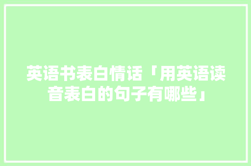 英语书表白情话「用英语读音表白的句子有哪些」 英语书表白情话「用英语读音表白的句子有哪些」 土味情话