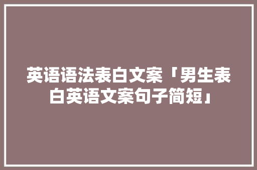 英语语法表白文案「男生表白英语文案句子简短」 英语语法表白文案「男生表白英语文案句子简短」 聊天话题
