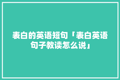 表白的英语短句「表白英语句子教读怎么说」 表白的英语短句「表白英语句子教读怎么说」 聊天话题